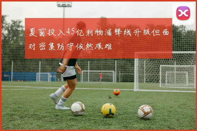 夏窗投入45亿利物浦锋线升级但面对密集防守依然艰难