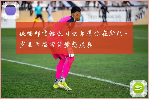 祝福郑雪健生日快乐愿你在新的一岁里幸福常伴梦想成真