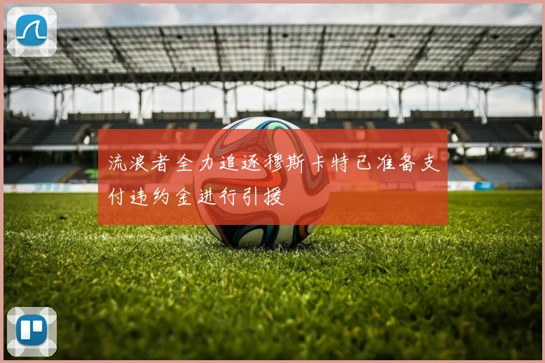 流浪者全力追逐穆斯卡特已准备支付违约金进行引援