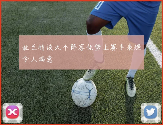 杜兰特谈大个阵容优势上赛季表现令人满意
