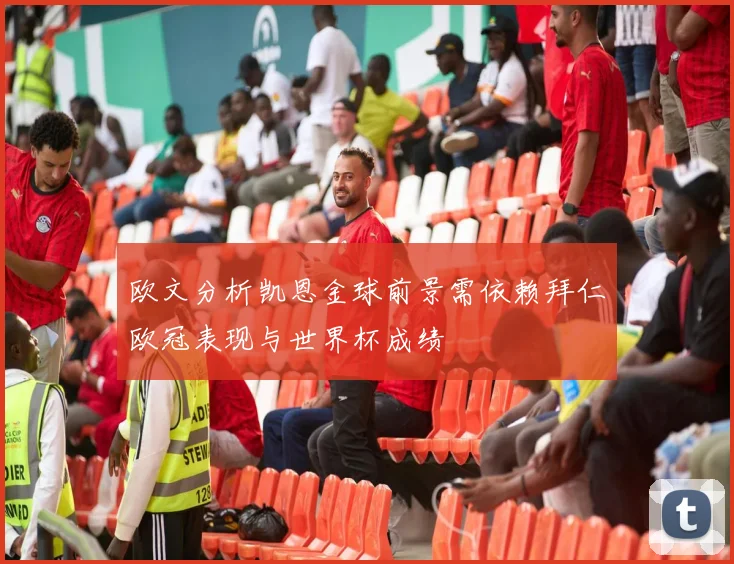 欧文分析凯恩金球前景需依赖拜仁欧冠表现与世界杯成绩
