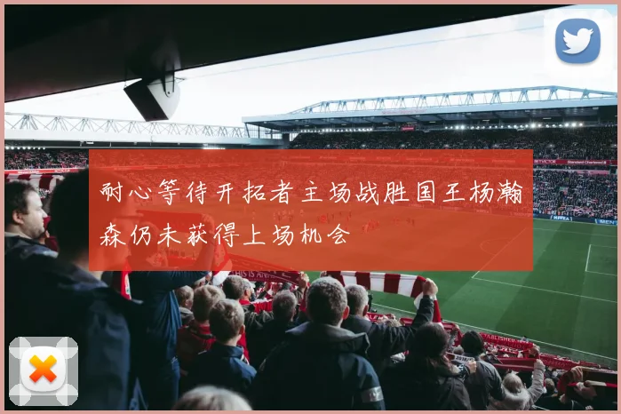 耐心等待开拓者主场战胜国王杨瀚森仍未获得上场机会