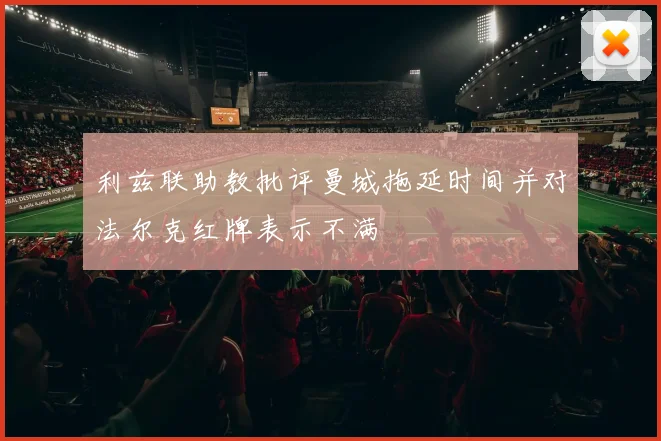 利兹联助教批评曼城拖延时间并对法尔克红牌表示不满