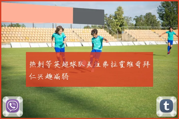 热刺等英超球队关注弗拉霍维奇拜仁兴趣减弱