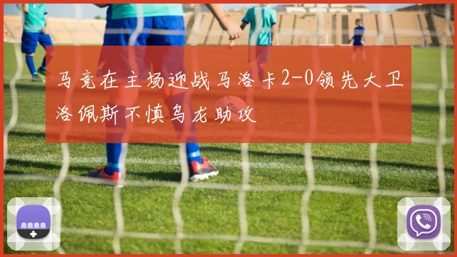 马竞在主场迎战马洛卡2-0领先大卫洛佩斯不慎乌龙助攻