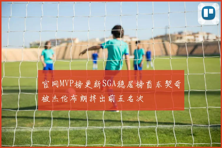 官网MVP榜更新SGA稳居榜首东契奇被杰伦布朗挤出前五名次