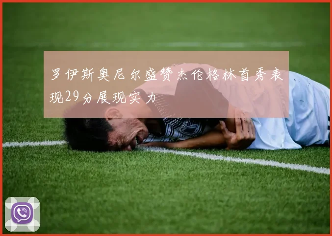 罗伊斯奥尼尔盛赞杰伦格林首秀表现29分展现实力