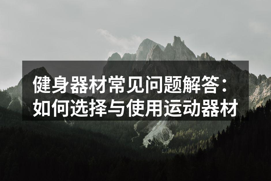 健身器材常见问题解答：如何选择与使用运动器材